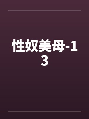 性奴美母-13by佚名笔趣阁无弹窗