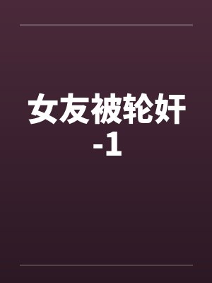 女友被轮奸-1by佚名笔趣阁无弹窗