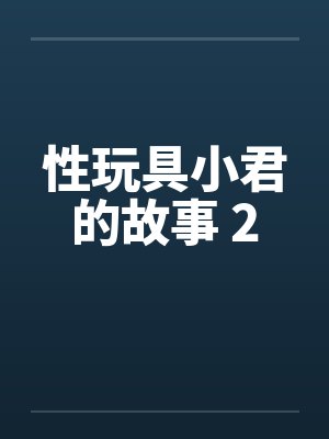 性玩具小君的故事 2by佚名笔趣阁无弹窗