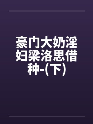 豪门大奶淫妇梁洛思借种-(下)笔趣阁无弹窗