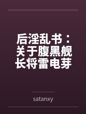 后淫乱书:关于腹黑舰长将雷电芽衣从大和抚子玩弄到淫娃荡妇bysatanxy笔趣阁无弹窗