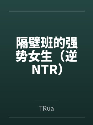 隔壁班的强势女生（逆NTR）byTRua笔趣阁无弹窗