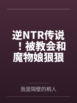 逆NTR传说!被教会和魔物娘狠狠滴侵犯by我是隔壁的桐人