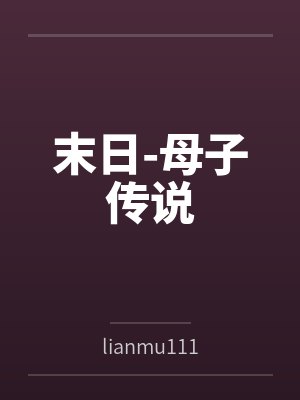 末日-母子传说bylianmu111笔趣阁无弹窗
