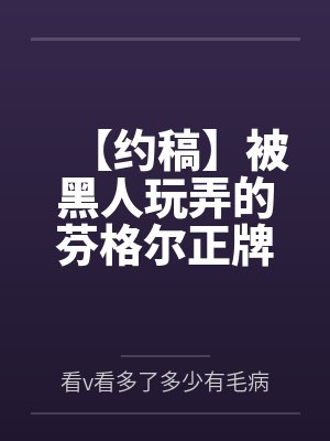 【约稿】被黑人玩弄的芬格尔正牌女友eva为了泄愤把路明非调教成了男奴by看v看多了多少有毛病