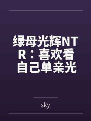 绿母光辉NTR:喜欢看自己单亲光辉妈妈被操的儿子笔趣阁无弹窗