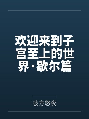 欢迎来到子宫至上的世界·歇尔篇by彼方悠夜