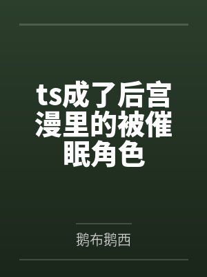 ts成了后宫漫里的被催眠角色笔趣阁无弹窗