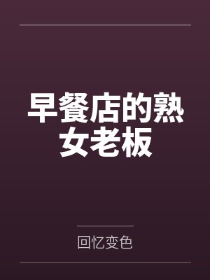 早餐店的熟女老板笔趣阁无弹窗