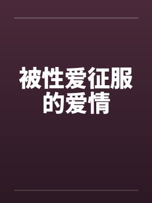 被性爱征服的爱情by小李华铭宇