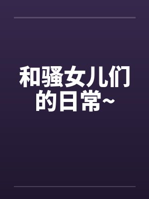 和骚女儿们的日常~by晓星晓月