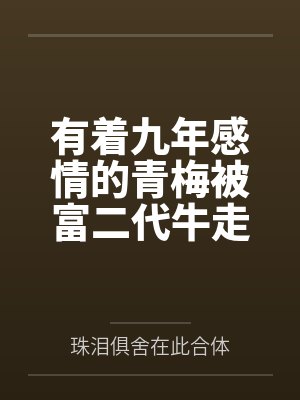 有着九年感情的青梅被富二代牛走,留学生黑哥舍友帮我报仇操了黄毛全家,还把黄毛的处女未婚妻买过来送到我