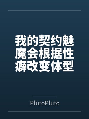 我的契约魅魔会根据性癖改变体型,是不是搞错了什么?