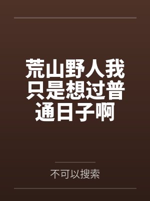 荒山野人我只是想过普通日子啊by不可以搜索
