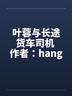叶蓉与长途货车司机 作者：hangcheng2by佚名笔趣阁无弹窗