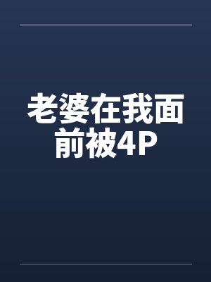 老婆在我面前被4P笔趣阁无弹窗