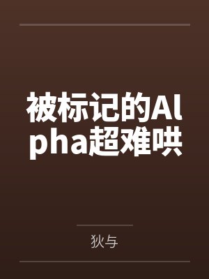 被标记的Alpha超难哄笔趣阁无弹窗