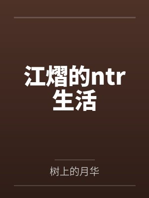 江熠的ntr生活by树上的月华笔趣阁无弹窗