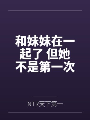 和妹妹在一起了 但她不是第一次了