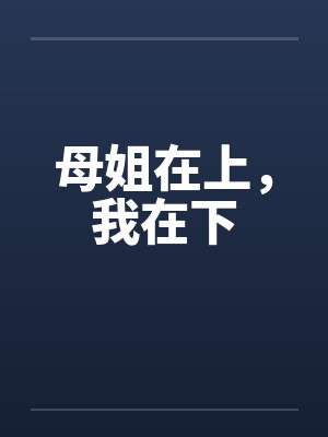 母姐在上，我在下by佚名笔趣阁无弹窗