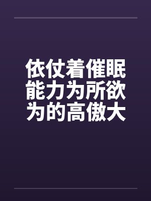 依仗着催眠能力为所欲为的高傲大小姐