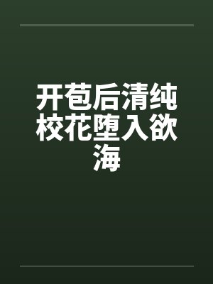 开苞后清纯校花堕入欲海by佚名笔趣阁无弹窗