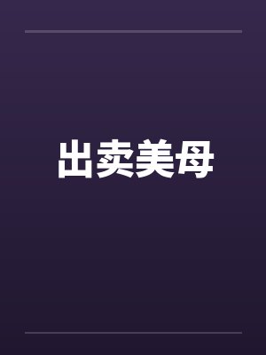 出卖美母by佚名笔趣阁无弹窗