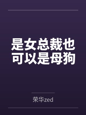 是女总裁也可以是母狗by荣华zed笔趣阁无弹窗