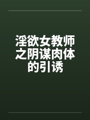 淫欲女教师之阴谋肉体的引诱by佚名