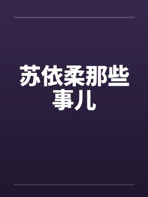 苏依柔那些事儿笔趣阁无弹窗
