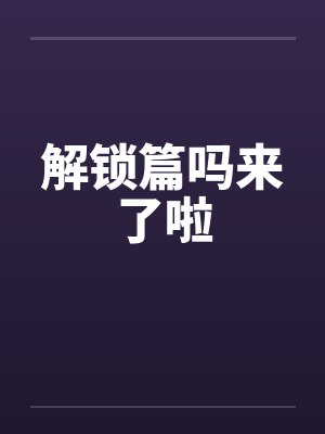 解锁篇吗来了啦