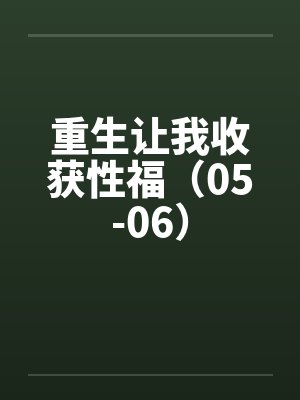 重生让我收获性福（05-06）