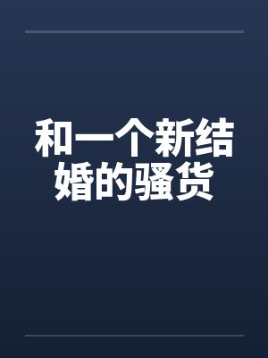 和一个新结婚的骚货