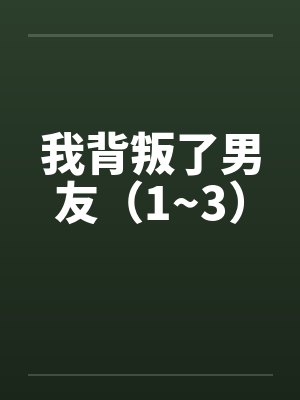 我背叛了男友（1~3）by佚名