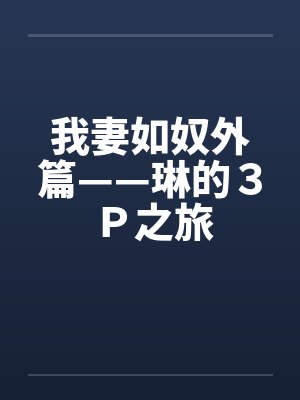我妻如奴外篇——琳的３Ｐ之旅