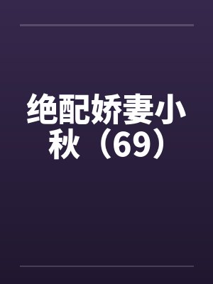 绝配娇妻小秋（69）by佚名
