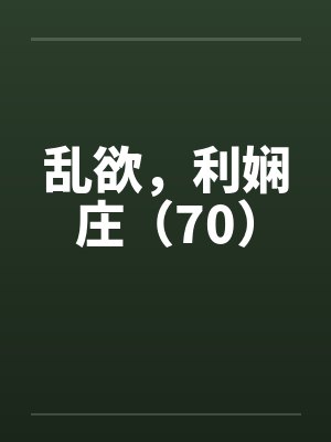 乱欲，利娴庄（70）by佚名