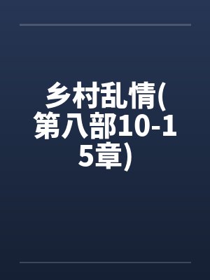 乡村乱情(第八部10-15章)by佚名