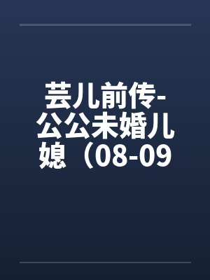 芸儿前传-公公未婚儿媳（08-09）