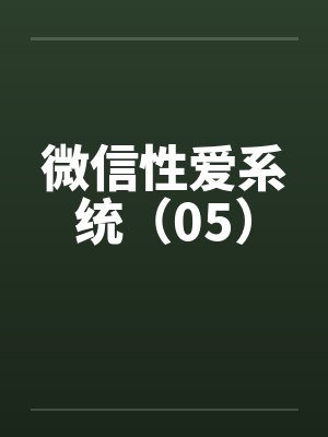 微信性爱系统（05）by佚名笔趣阁无弹窗