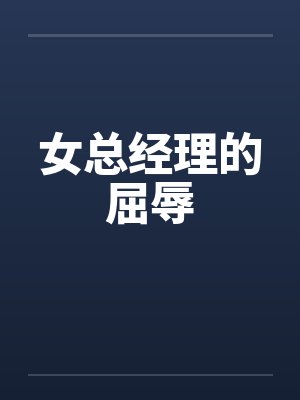 女总经理的屈辱by佚名笔趣阁无弹窗