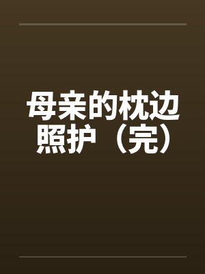 母亲的枕边照护（完）