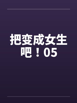把变成女生吧！05by佚名笔趣阁无弹窗