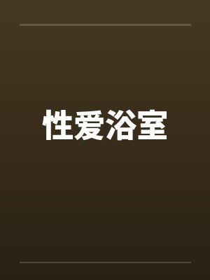 性爱浴室笔趣阁无弹窗