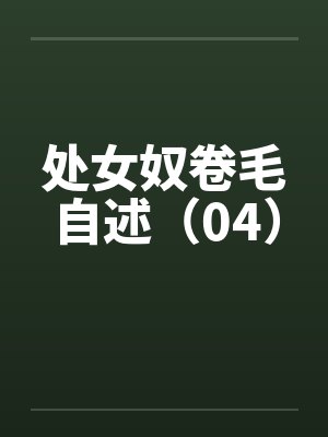 处女奴卷毛自述（04）by佚名笔趣阁无弹窗