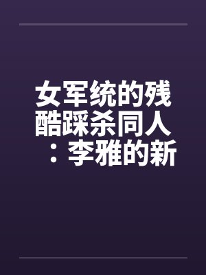 女军统的残酷踩杀同人：李雅的新皮靴（05）by佚名