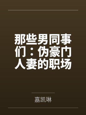 那些男同事们:伪豪门人妻的职场秘密by嘉凯琳笔趣阁无弹窗