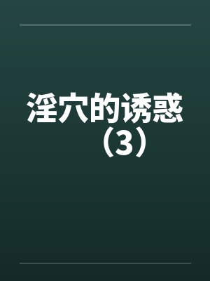 淫穴的诱惑（3）