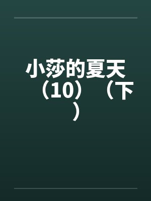 小莎的夏天（10）（下）by佚名笔趣阁无弹窗