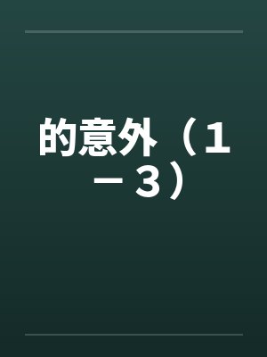 的意外（１－３）by佚名笔趣阁无弹窗